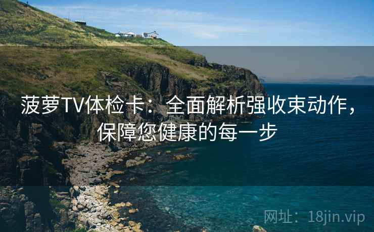菠萝TV体检卡:全面解析强收束动作,保障您健康的每一步