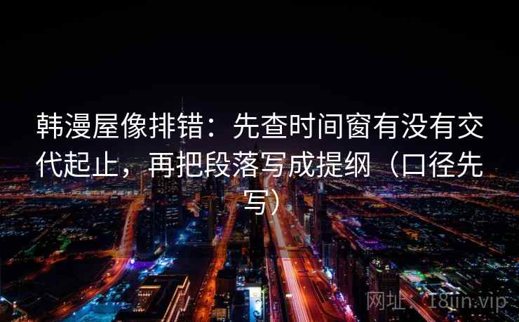 韩漫屋像排错：先查时间窗有没有交代起止，再把段落写成提纲（口径先写）