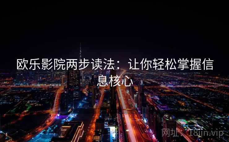 欧乐影院两步读法：让你轻松掌握信息核心