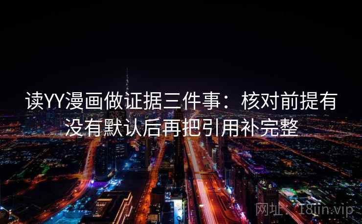 读YY漫画做证据三件事：核对前提有没有默认后再把引用补完整