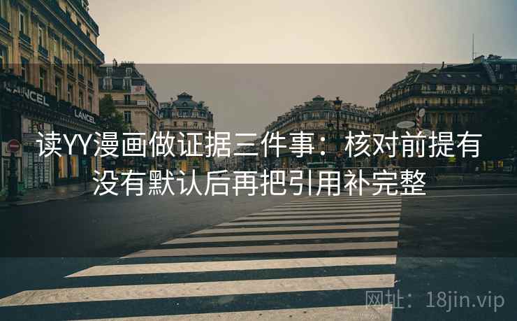 读YY漫画做证据三件事：核对前提有没有默认后再把引用补完整
