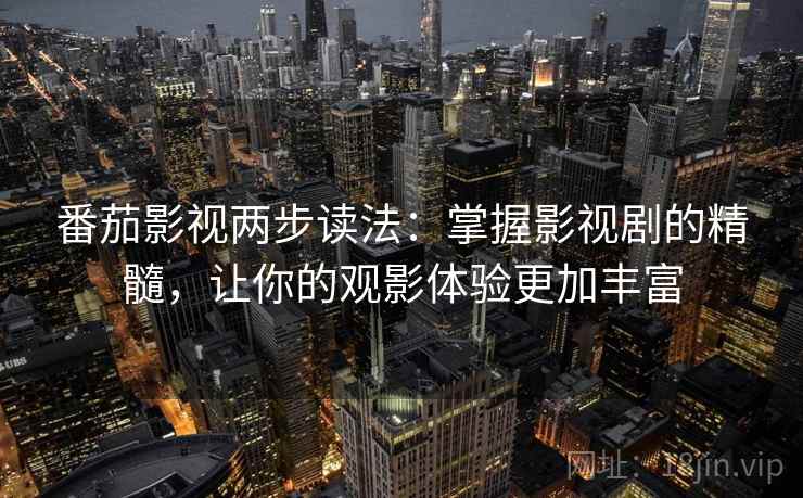 番茄影视两步读法：掌握影视剧的精髓，让你的观影体验更加丰富