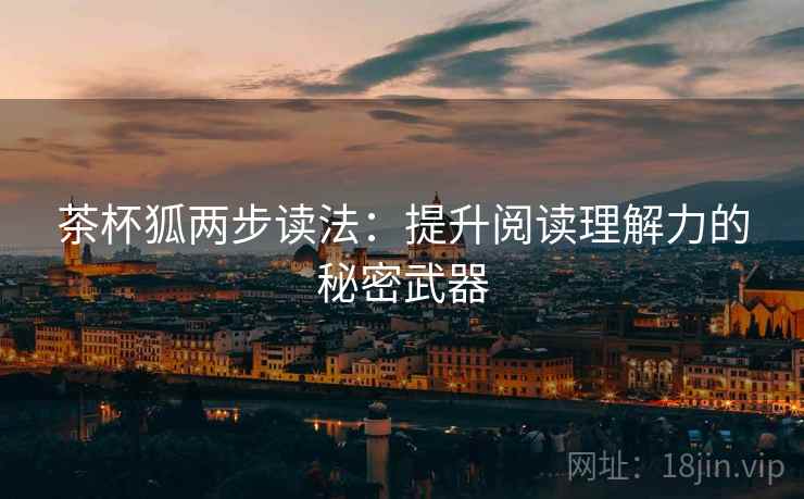 茶杯狐两步读法：提升阅读理解力的秘密武器