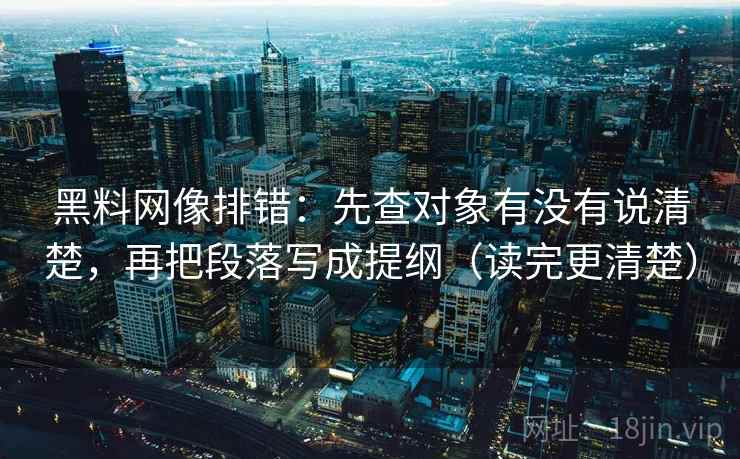 黑料网像排错：先查对象有没有说清楚，再把段落写成提纲（读完更清楚）