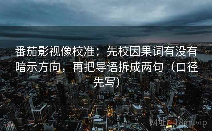 番茄影视像校准：先校因果词有没有暗示方向，再把导语拆成两句（口径先写）