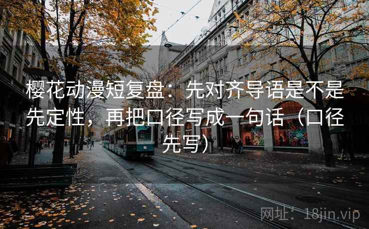 樱花动漫短复盘：先对齐导语是不是先定性，再把口径写成一句话（口径先写）