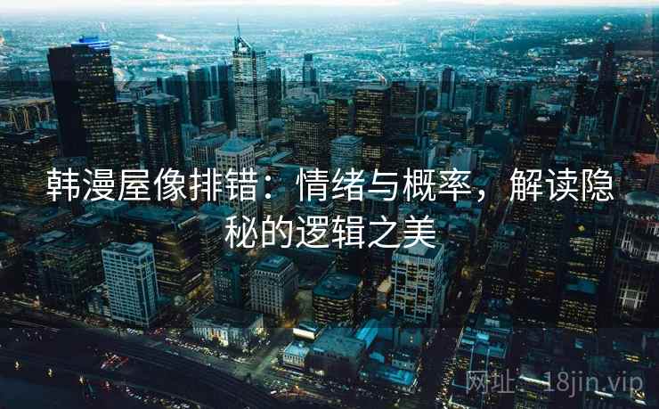韩漫屋像排错：情绪与概率，解读隐秘的逻辑之美