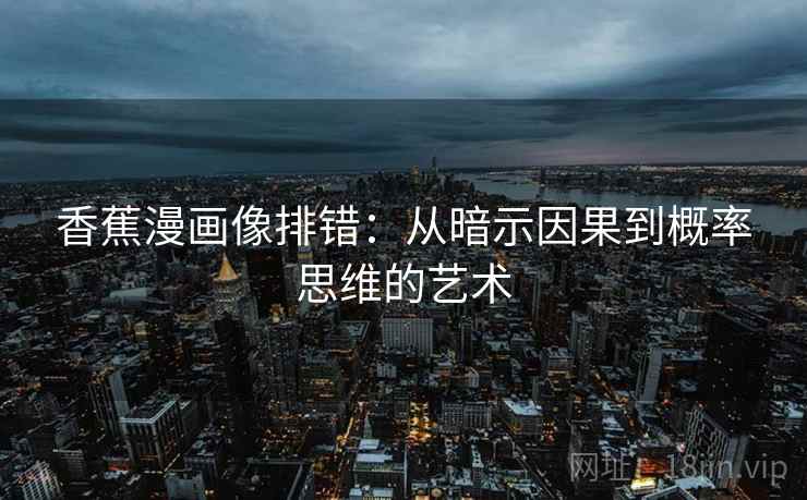 香蕉漫画像排错：从暗示因果到概率思维的艺术