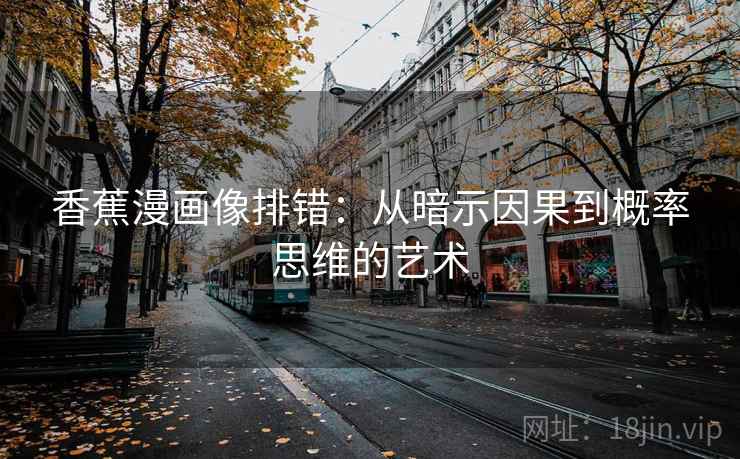 香蕉漫画像排错：从暗示因果到概率思维的艺术