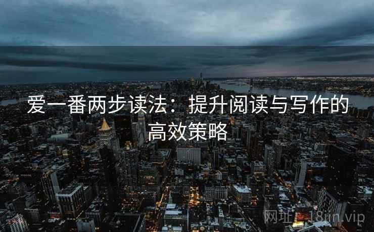 爱一番两步读法：提升阅读与写作的高效策略