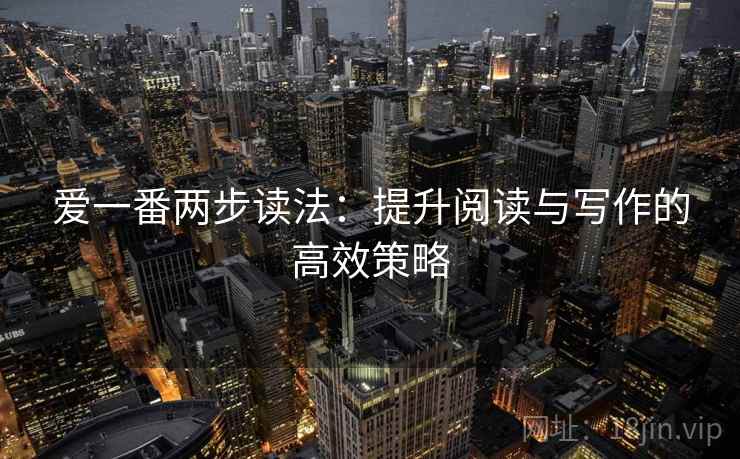 爱一番两步读法：提升阅读与写作的高效策略