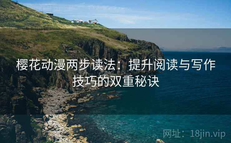 樱花动漫两步读法：提升阅读与写作技巧的双重秘诀