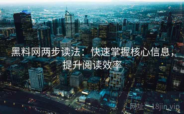 黑料网两步读法：快速掌握核心信息，提升阅读效率