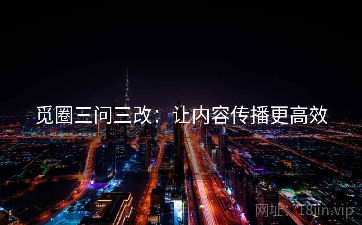 觅圈三问三改：让内容传播更高效