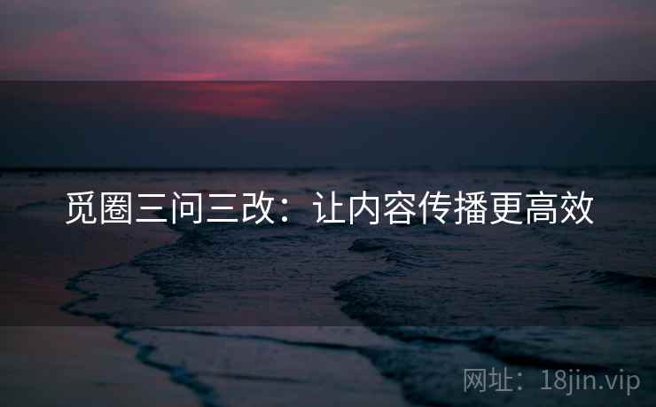 觅圈三问三改：让内容传播更高效
