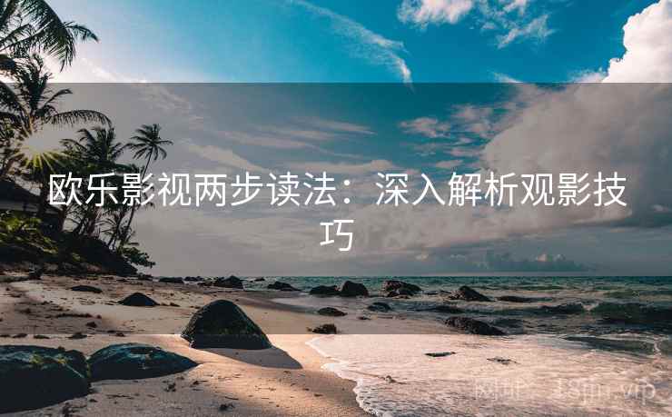 欧乐影视两步读法：深入解析观影技巧