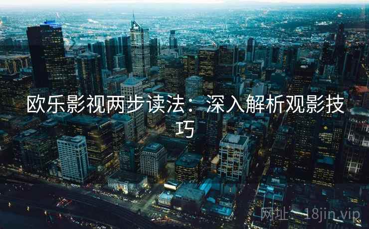 欧乐影视两步读法：深入解析观影技巧
