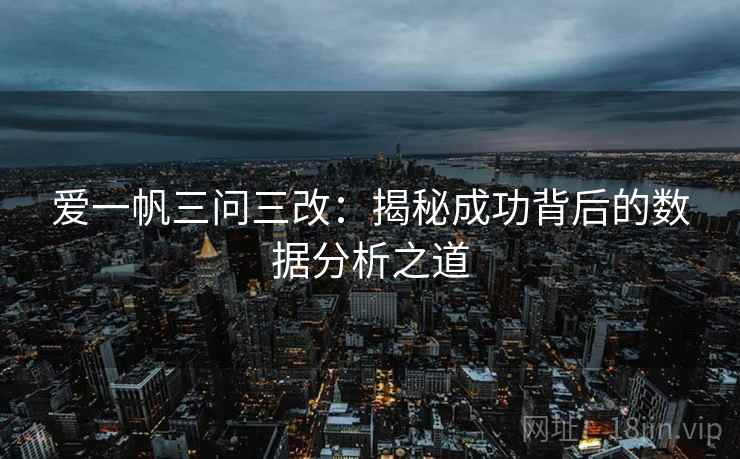 爱一帆三问三改：揭秘成功背后的数据分析之道
