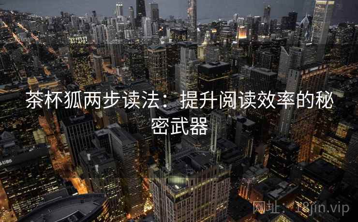 茶杯狐两步读法：提升阅读效率的秘密武器