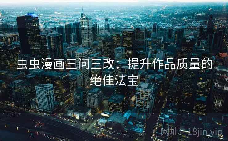 虫虫漫画三问三改：提升作品质量的绝佳法宝