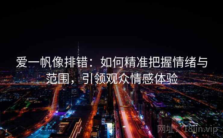 爱一帆像排错：如何精准把握情绪与范围，引领观众情感体验
