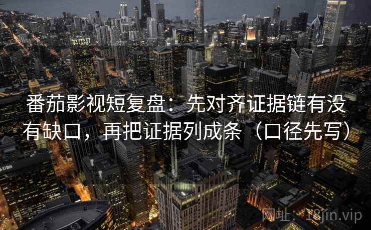 番茄影视短复盘：先对齐证据链有没有缺口，再把证据列成条（口径先写）