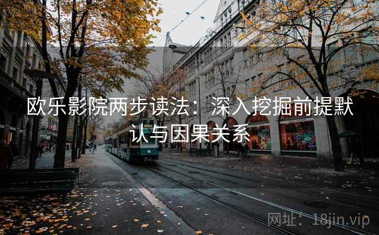 欧乐影院两步读法：深入挖掘前提默认与因果关系