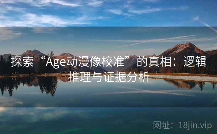 探索“Age动漫像校准”的真相：逻辑推理与证据分析  第1张