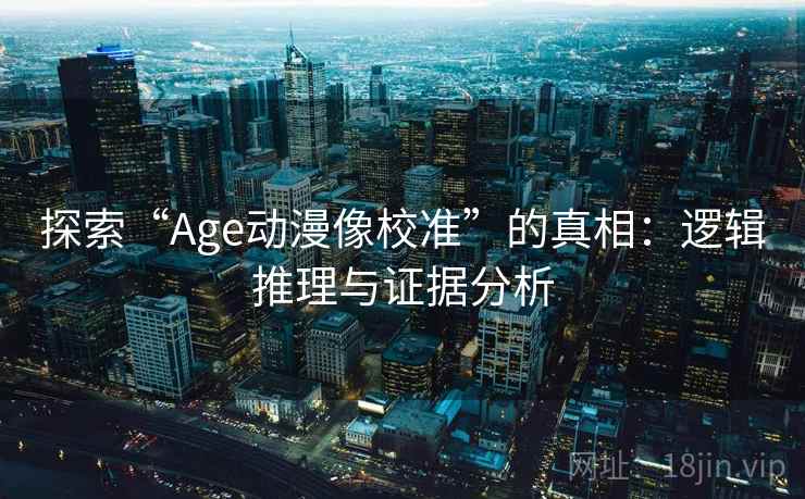 探索“Age动漫像校准”的真相：逻辑推理与证据分析  第2张