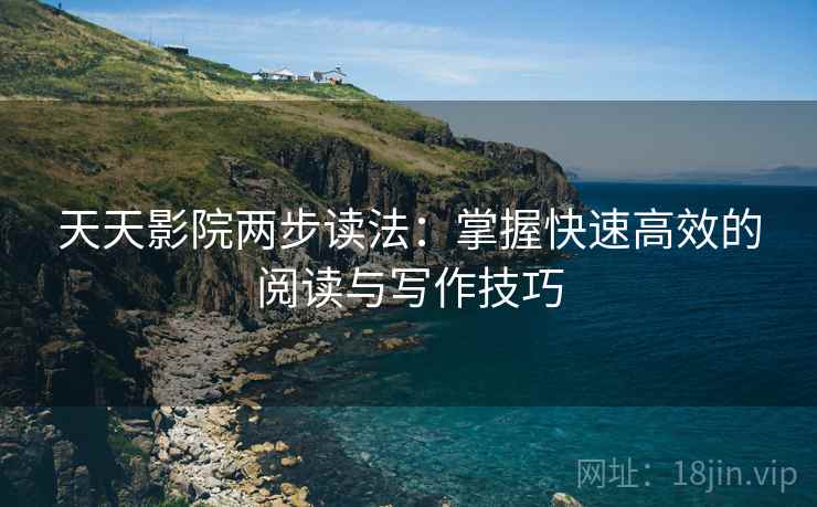 天天影院两步读法：掌握快速高效的阅读与写作技巧  第1张