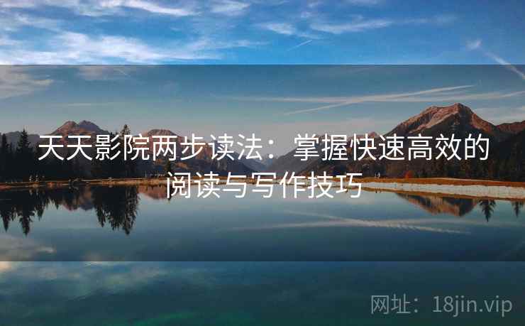 天天影院两步读法：掌握快速高效的阅读与写作技巧  第2张