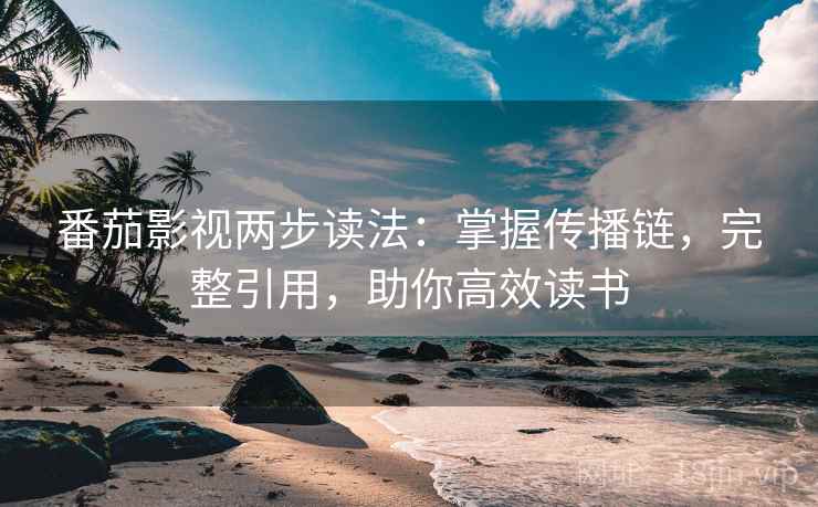 番茄影视两步读法：掌握传播链，完整引用，助你高效读书  第1张