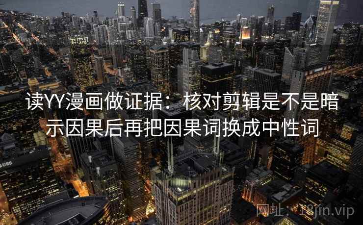读YY漫画做证据：核对剪辑是不是暗示因果后再把因果词换成中性词  第2张