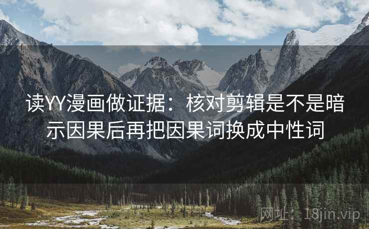 读YY漫画做证据：核对剪辑是不是暗示因果后再把因果词换成中性词  第1张