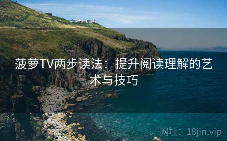 菠萝TV两步读法：提升阅读理解的艺术与技巧