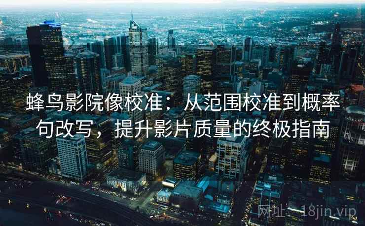蜂鸟影院像校准:从范围校准到概率句改写,提升影片质量的终极指南