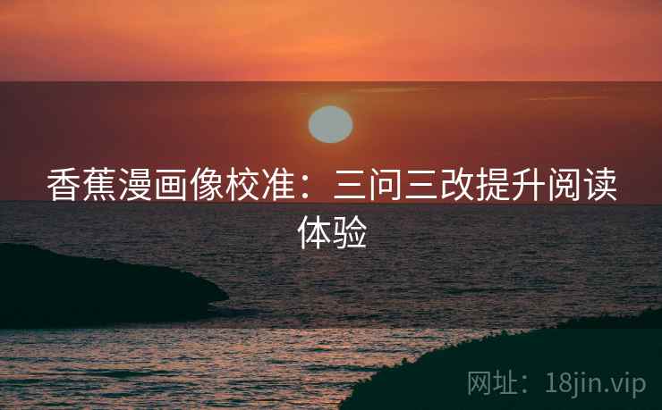 香蕉漫画像校准:三问三改提升阅读体验