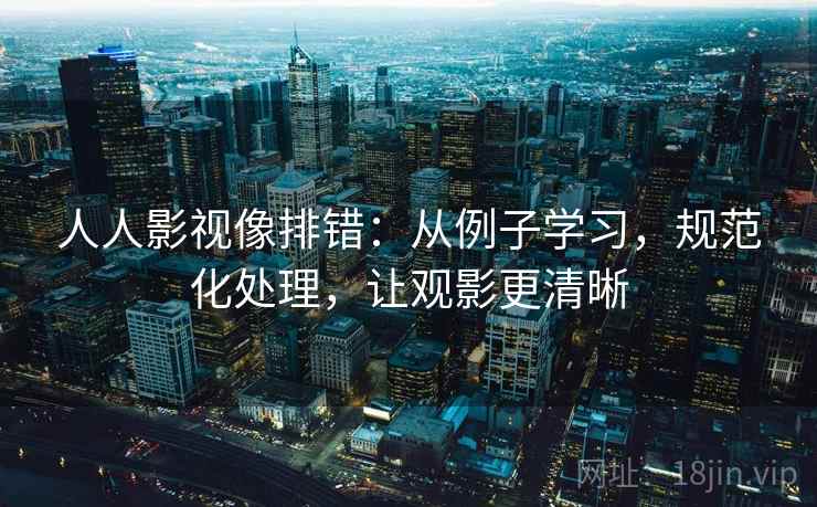 人人影视像排错:从例子学习,规范化处理,让观影更清晰