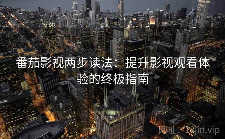 番茄影视两步读法:提升影视观看体验的终极指南