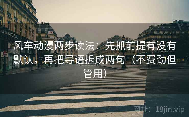 风车动漫两步读法:先抓前提有没有默认,再把导语拆成两句(不费劲但管用)