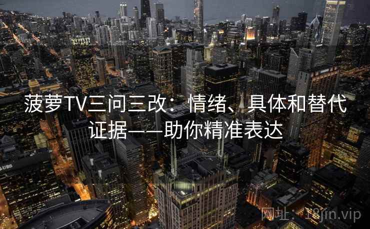 菠萝TV三问三改:情绪、具体和替代证据——助你精准表达