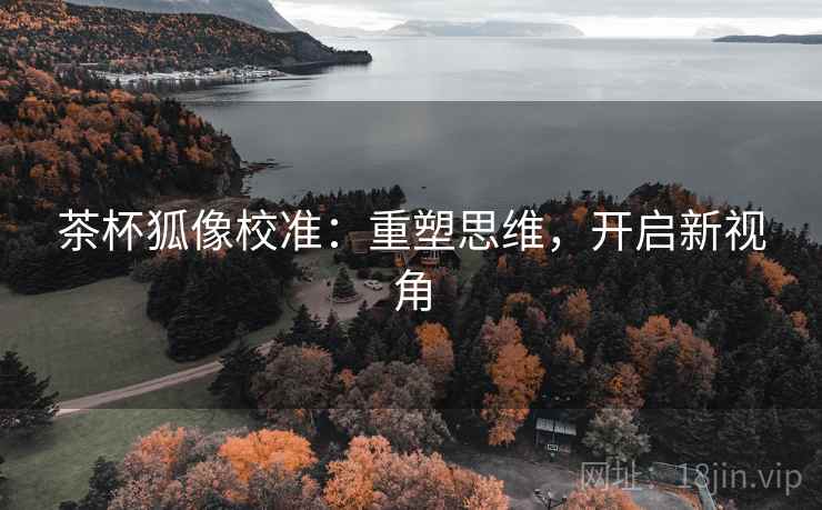 茶杯狐像校准:重塑思维,开启新视角