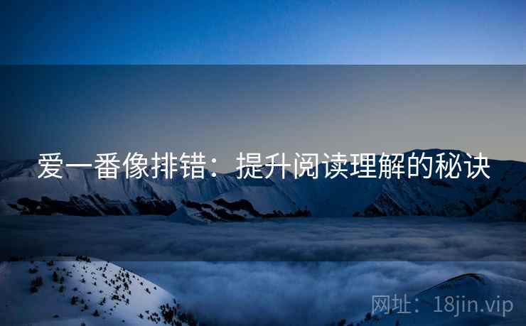 爱一番像排错:提升阅读理解的秘诀 第1张 爱一番像排错:提升阅读理解的秘诀 第1张