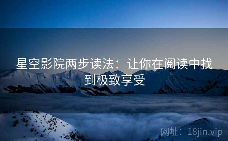 星空影院两步读法:让你在阅读中找到极致享受 第2张 星空影院两步读法:让你在阅读中找到极致享受 第2张