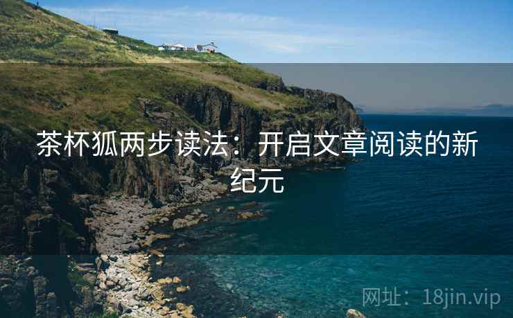茶杯狐两步读法:开启文章阅读的新纪元 第2张 茶杯狐两步读法:开启文章阅读的新纪元 第2张