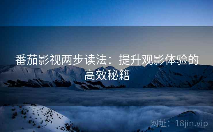 番茄影视两步读法:提升观影体验的高效秘籍