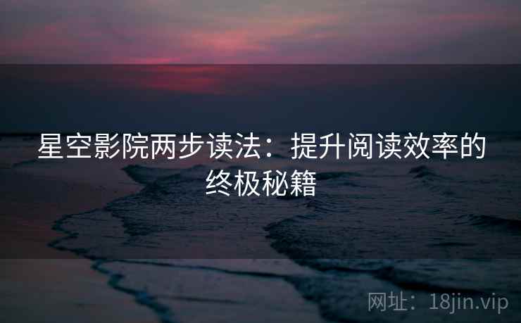 星空影院两步读法:提升阅读效率的终极秘籍