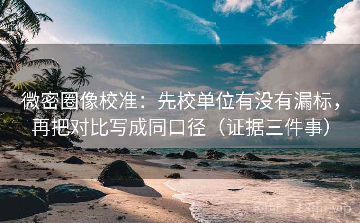 微密圈像校准:先校单位有没有漏标,再把对比写成同口径(证据三件事)