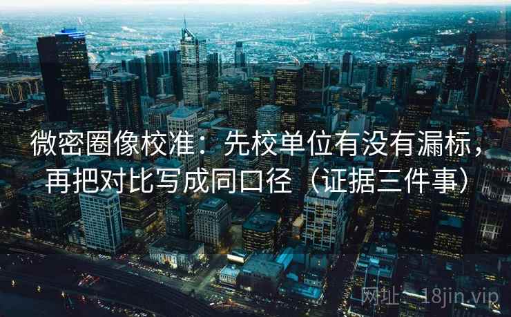 微密圈像校准:先校单位有没有漏标,再把对比写成同口径(证据三件事) 第2张 微密圈像校准:先校单位有没有漏标,再把对比写成同口径(证据三件事) 第2张