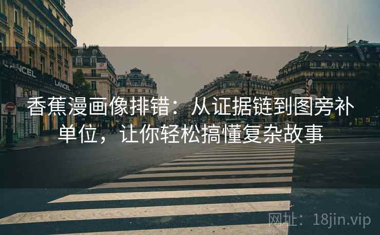 香蕉漫画像排错:从证据链到图旁补单位,让你轻松搞懂复杂故事 第2张 香蕉漫画像排错:从证据链到图旁补单位,让你轻松搞懂复杂故事 第2张